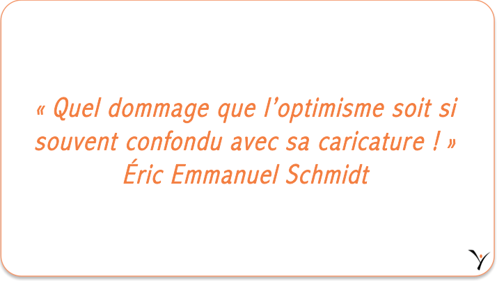 « Quel dommage que l’optimisme soit si souvent confondu avec sa caricature ! » Éric Emmanuel Schmidt - inspYr Executive Coaching