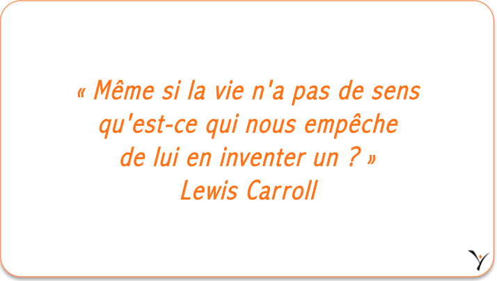 « Même si la vie n'a pas de sens qu'est-ce qui nous empêche de lui en inventer un ? » Lewis Carroll - inspYr Executive Coaching