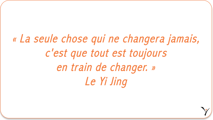 « La seule chose qui ne changera jamais, c'est que tout est toujours en train de changer. » Le Yi King - Le Yi Jing - inspYr Executive Coaching